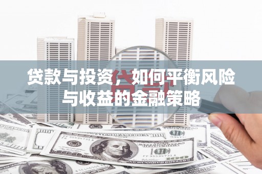 广宗贷款与投资，如何平衡风险与收益的金融策略