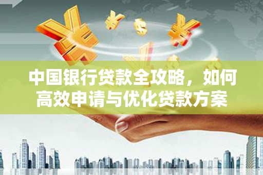 广宗中国银行贷款全攻略，如何高效申请与优化贷款方案