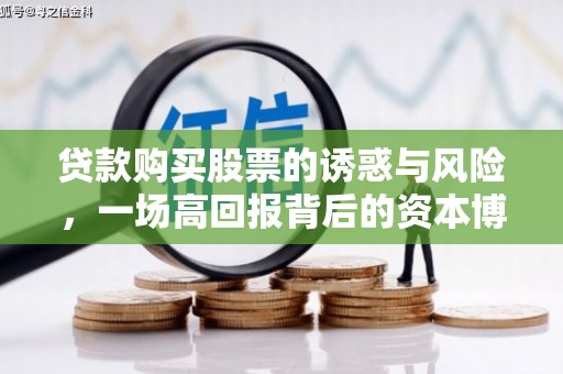广宗贷款购买股票的诱惑与风险，一场高回报背后的资本博弈