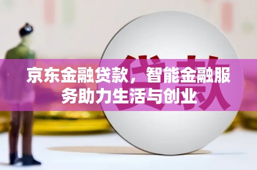 广宗京东金融贷款，智能金融服务助力生活与创业