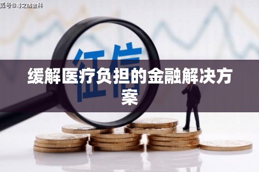 广宗缓解医疗负担的金融解决方案