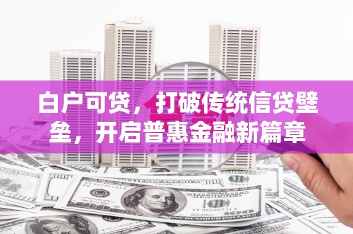 广宗白户可贷，打破传统信贷壁垒，开启普惠金融新篇章