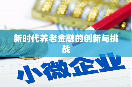 广宗新时代养老金融的创新与挑战