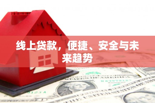 广宗线上贷款，便捷、安全与未来趋势