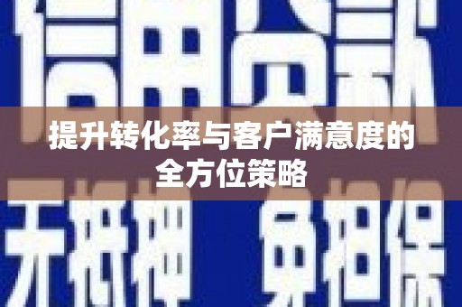广宗提升转化率与客户满意度的全方位策略
