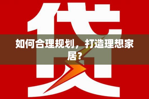 广宗如何合理规划，打造理想家居？