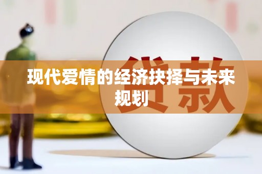 广宗现代爱情的经济抉择与未来规划