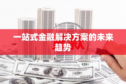 广宗一站式金融解决方案的未来趋势