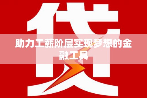 广宗助力工薪阶层实现梦想的金融工具