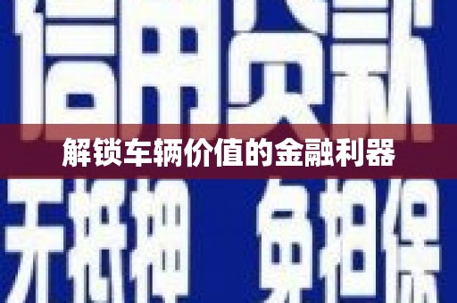 广宗解锁车辆价值的金融利器