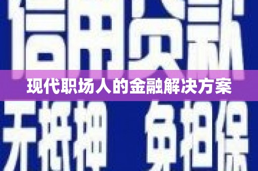 广宗现代职场人的金融解决方案