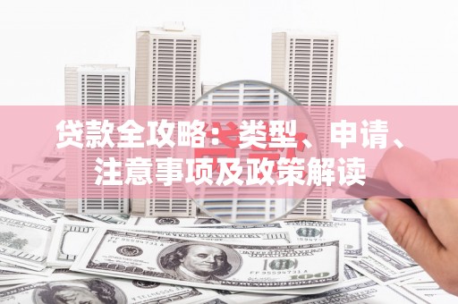 广宗贷款全攻略：类型、申请、注意事项及政策解读