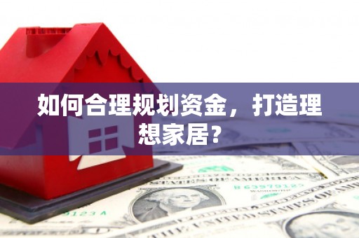 广宗如何合理规划资金，打造理想家居？