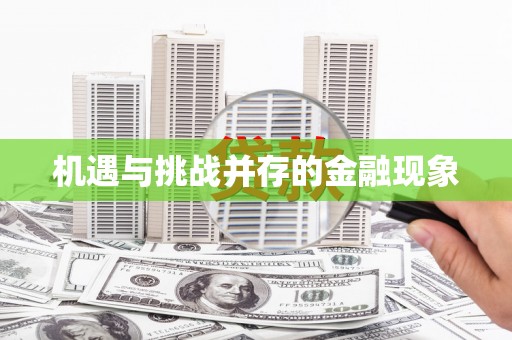 广宗机遇与挑战并存的金融现象