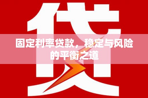 广宗固定利率贷款，稳定与风险的平衡之道