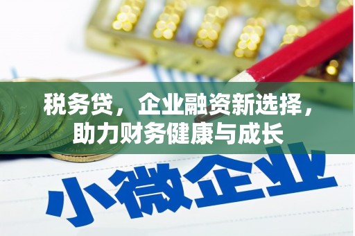 广宗税务贷，企业融资新选择，助力财务健康与成长