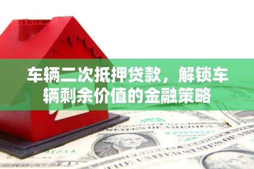 广宗车辆二次抵押贷款，解锁车辆剩余价值的金融策略
