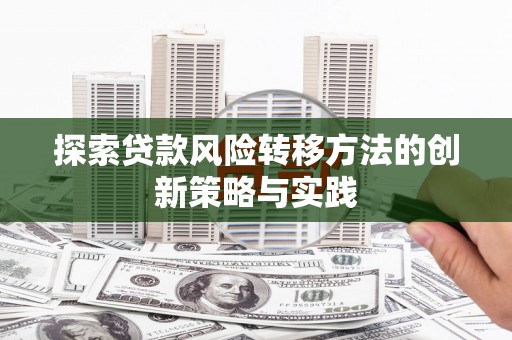 广宗探索贷款风险转移方法的创新策略与实践