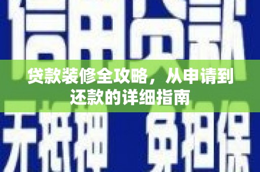 广宗贷款装修全攻略，从申请到还款的详细指南