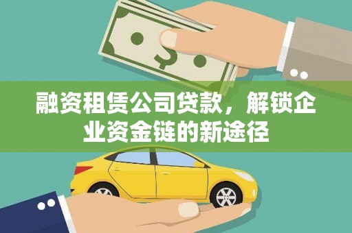 广宗融资租赁公司贷款，解锁企业资金链的新途径
