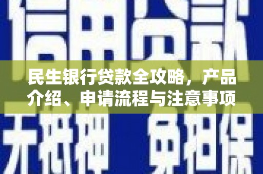 广宗民生银行贷款全攻略，产品介绍、申请流程与注意事项